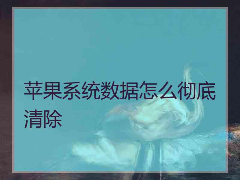 苹果系统数据怎么彻底清除