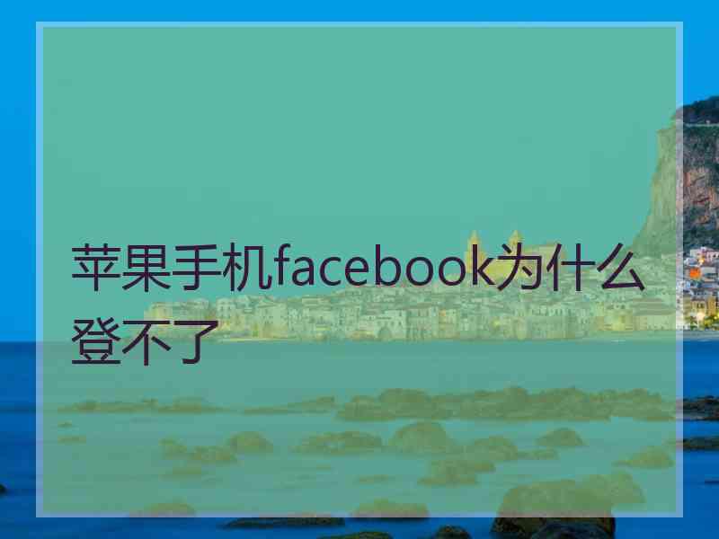苹果手机facebook为什么登不了