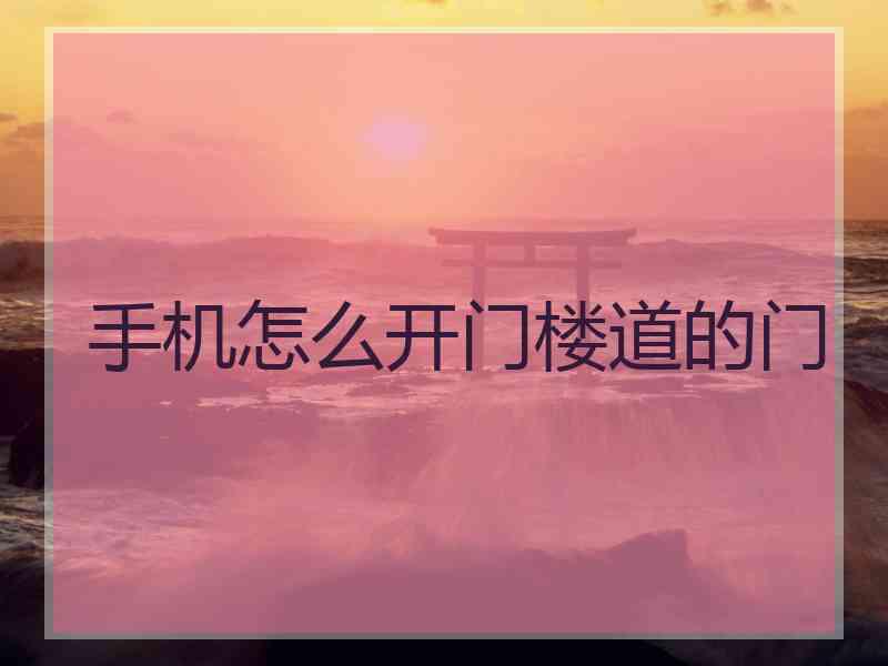 手机怎么开门楼道的门