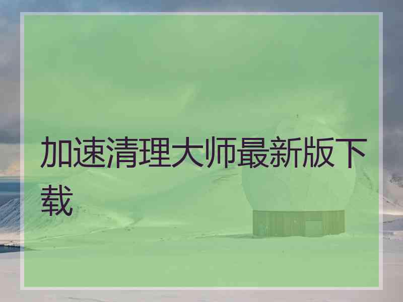 加速清理大师最新版下载