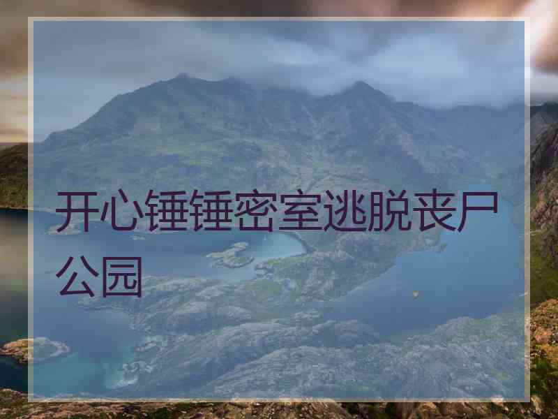 开心锤锤密室逃脱丧尸公园