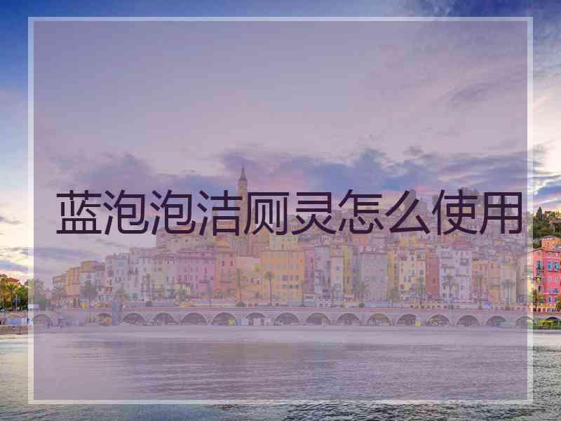 蓝泡泡洁厕灵怎么使用