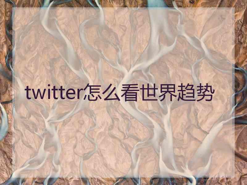 twitter怎么看世界趋势