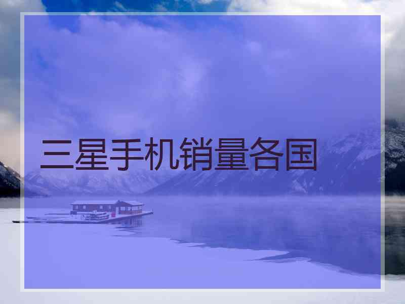 三星手机销量各国