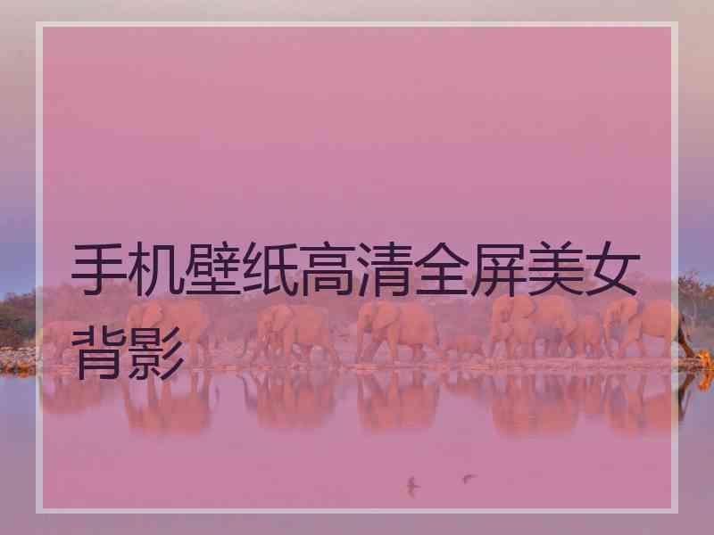 手机壁纸高清全屏美女背影