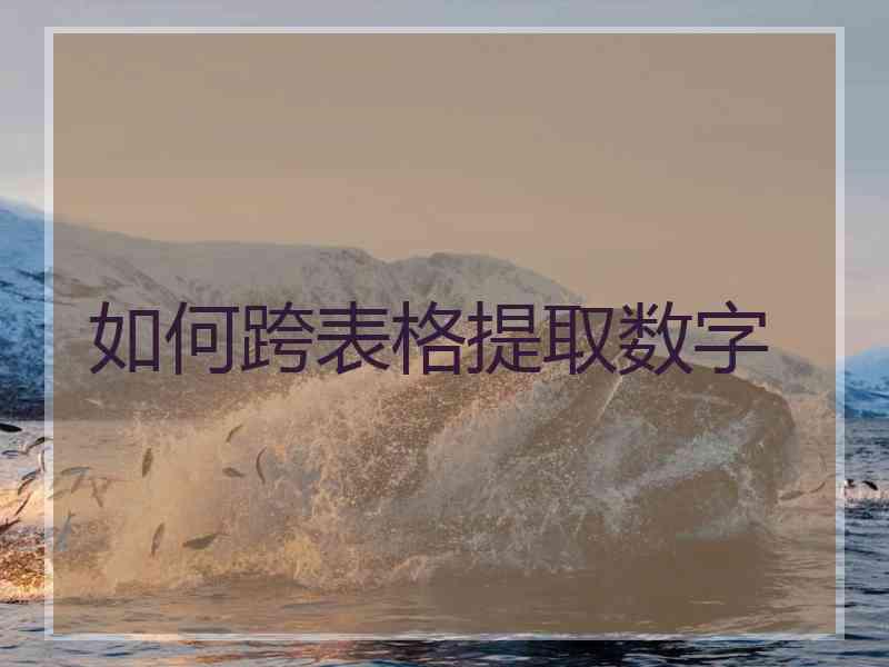 如何跨表格提取数字