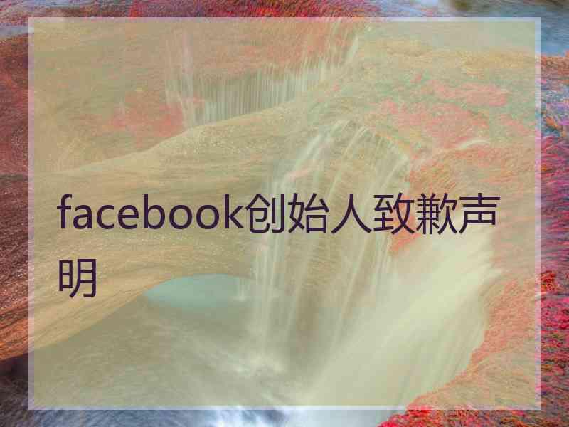 facebook创始人致歉声明