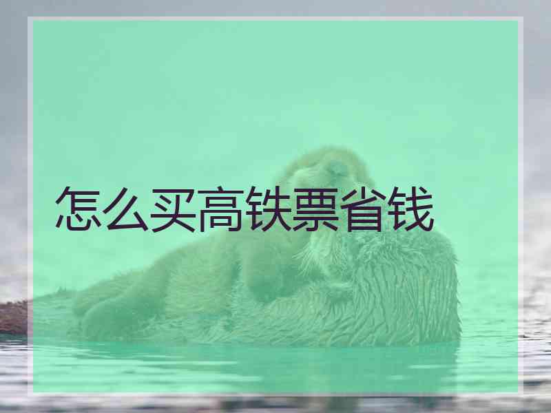怎么买高铁票省钱