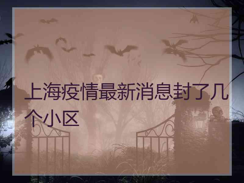 上海疫情最新消息封了几个小区