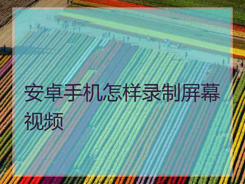 安卓手机怎样录制屏幕视频