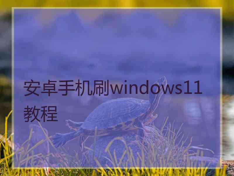 安卓手机刷windows11教程