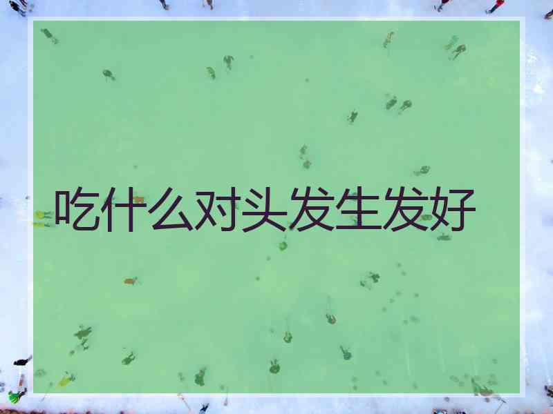吃什么对头发生发好