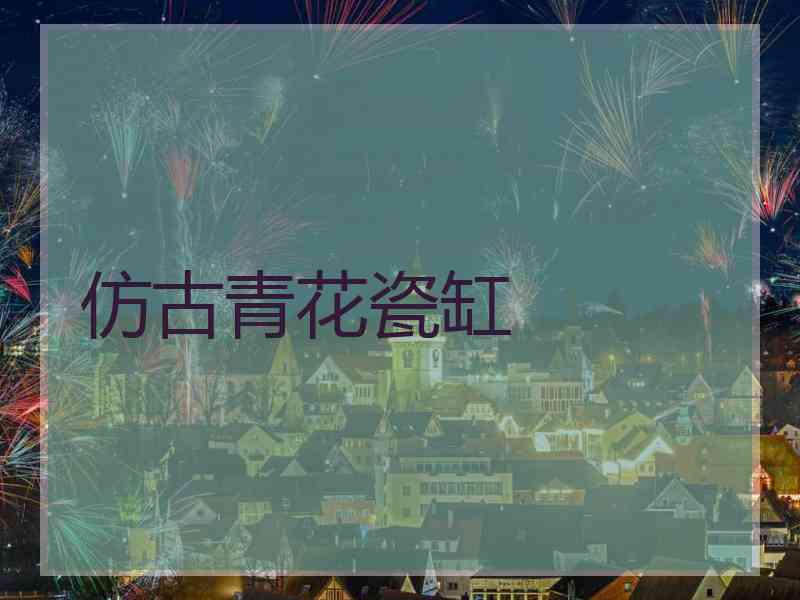 仿古青花瓷缸