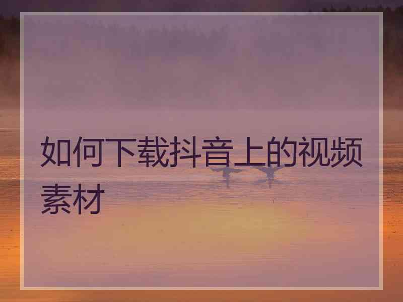 如何下载抖音上的视频素材