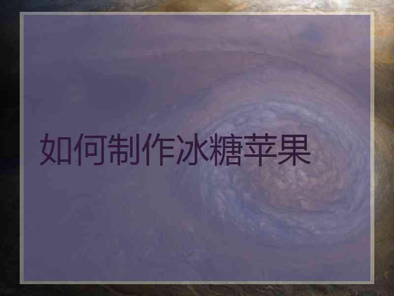 如何制作冰糖苹果