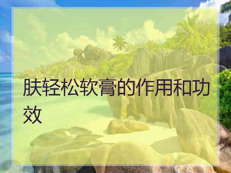 肤轻松软膏的作用和功效
