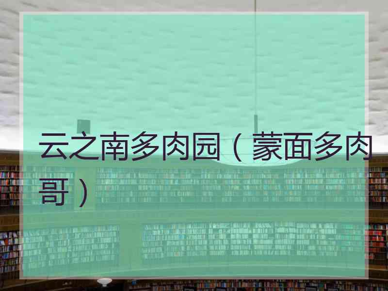 云之南多肉园（蒙面多肉哥）