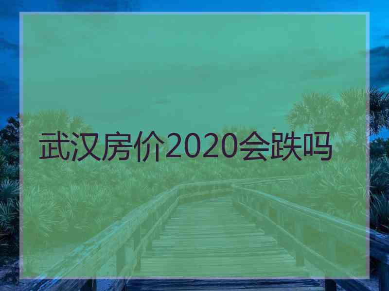 武汉房价2020会跌吗