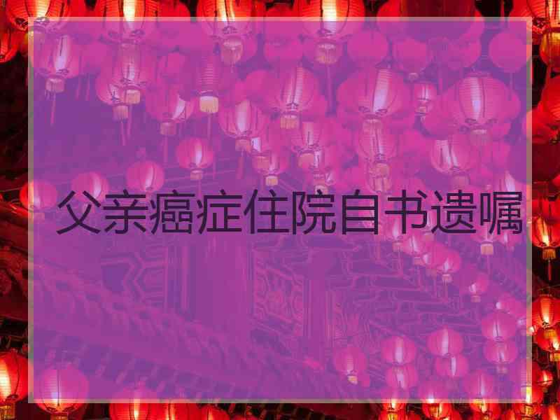 父亲癌症住院自书遗嘱