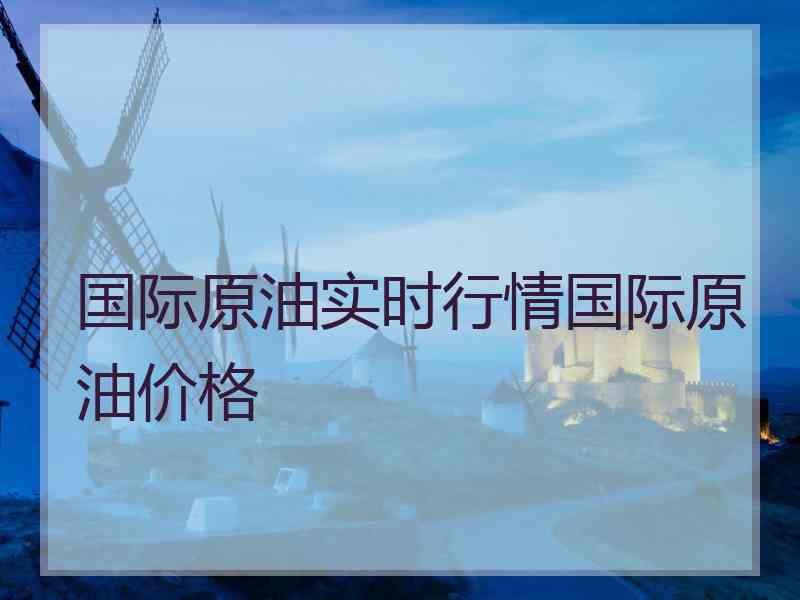 国际原油实时行情国际原油价格