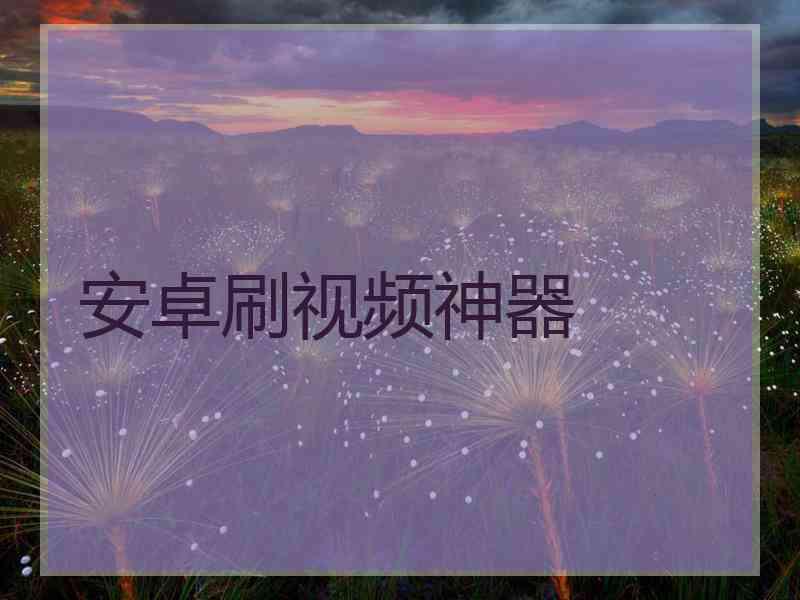 安卓刷视频神器
