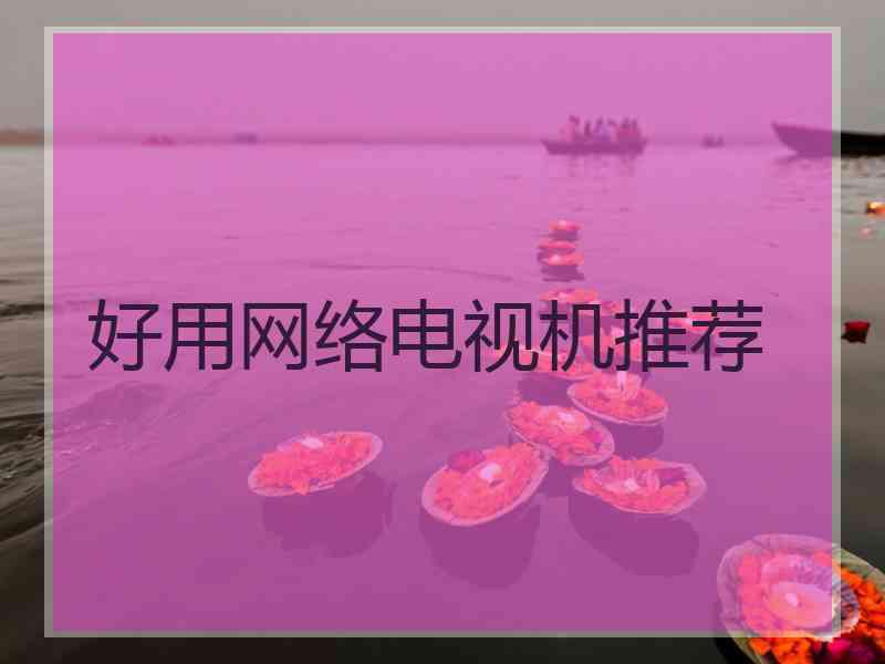好用网络电视机推荐