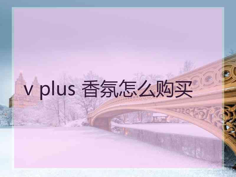 v plus 香氛怎么购买
