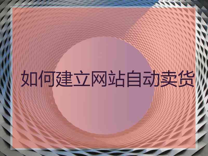 如何建立网站自动卖货