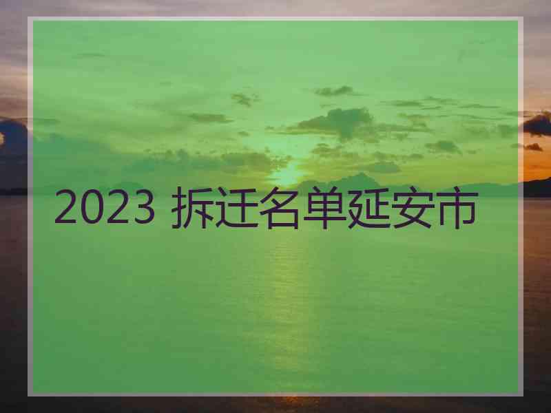 2023 拆迁名单延安市