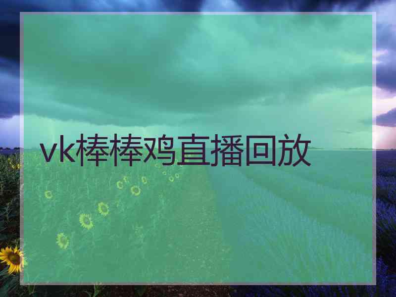 vk棒棒鸡直播回放