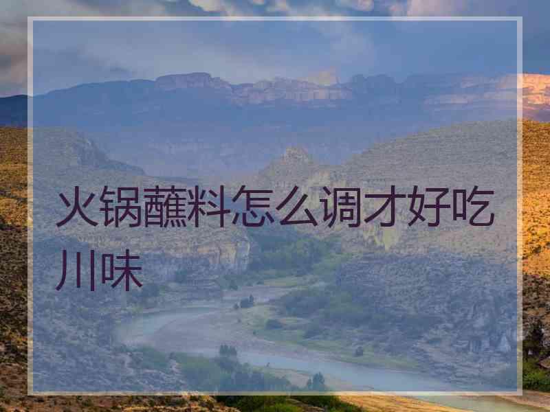 火锅蘸料怎么调才好吃川味