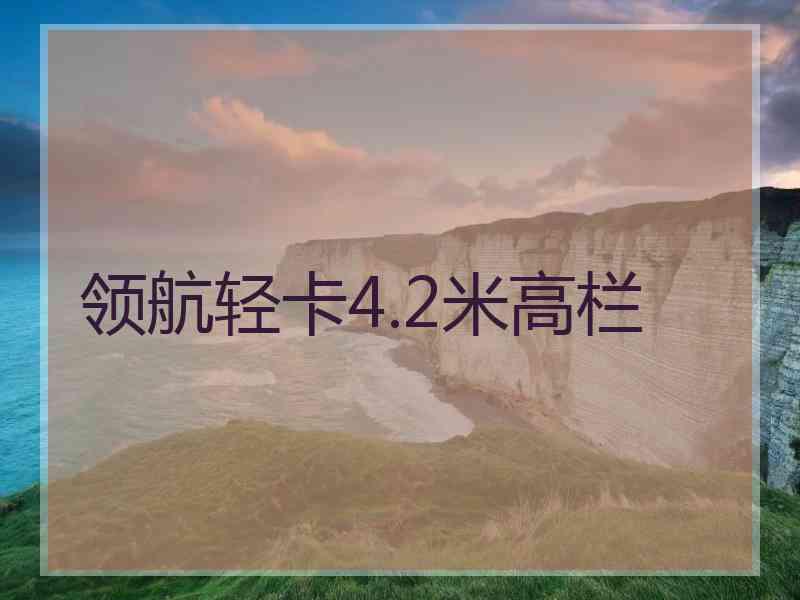 领航轻卡4.2米高栏