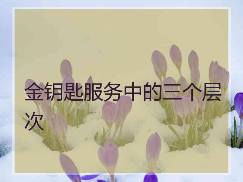 金钥匙服务中的三个层次