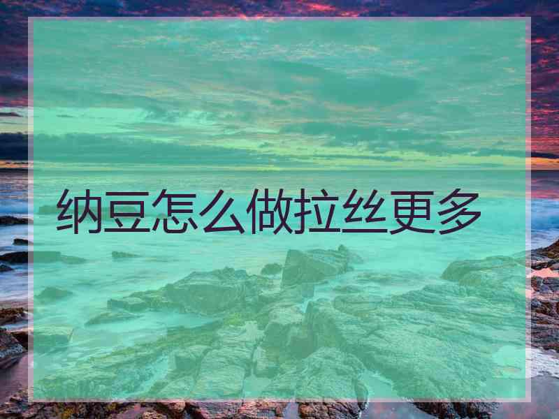 纳豆怎么做拉丝更多