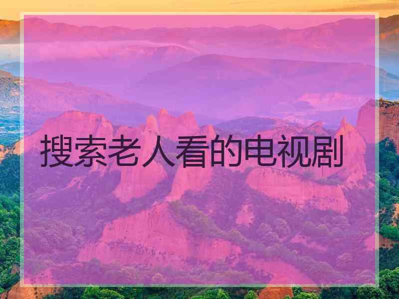 搜索老人看的电视剧