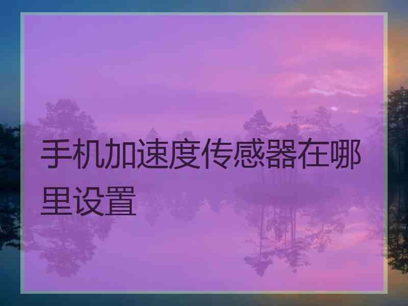 手机加速度传感器在哪里设置