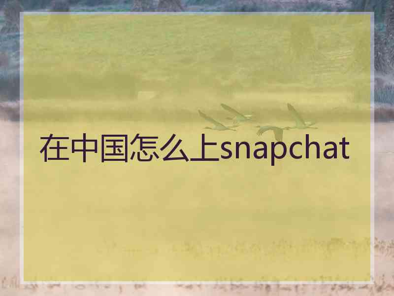 在中国怎么上snapchat