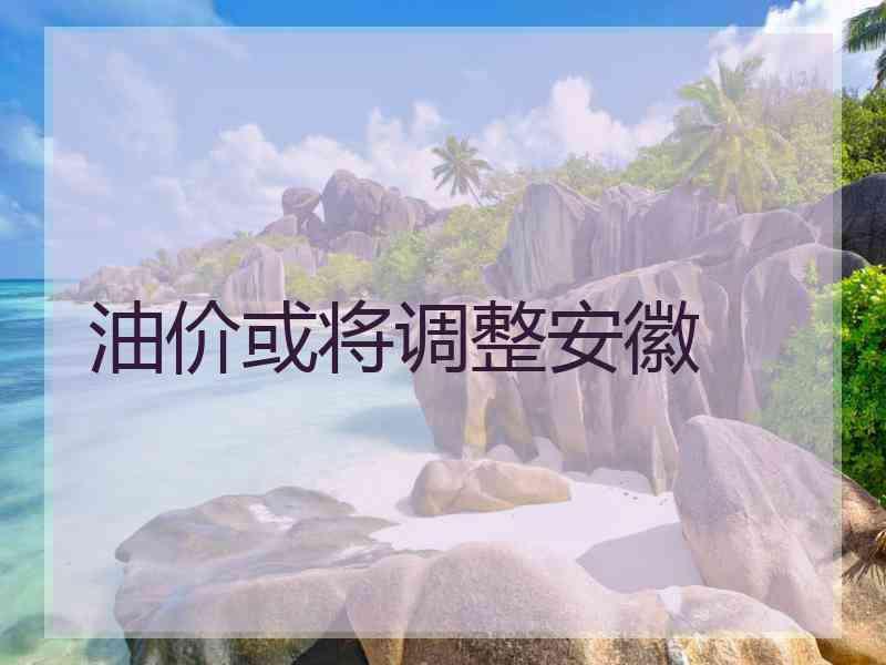 油价或将调整安徽
