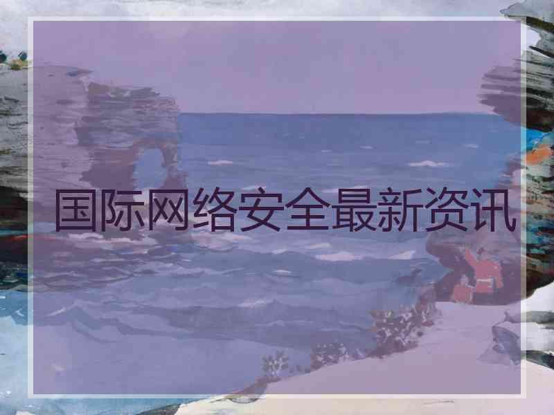 国际网络安全最新资讯