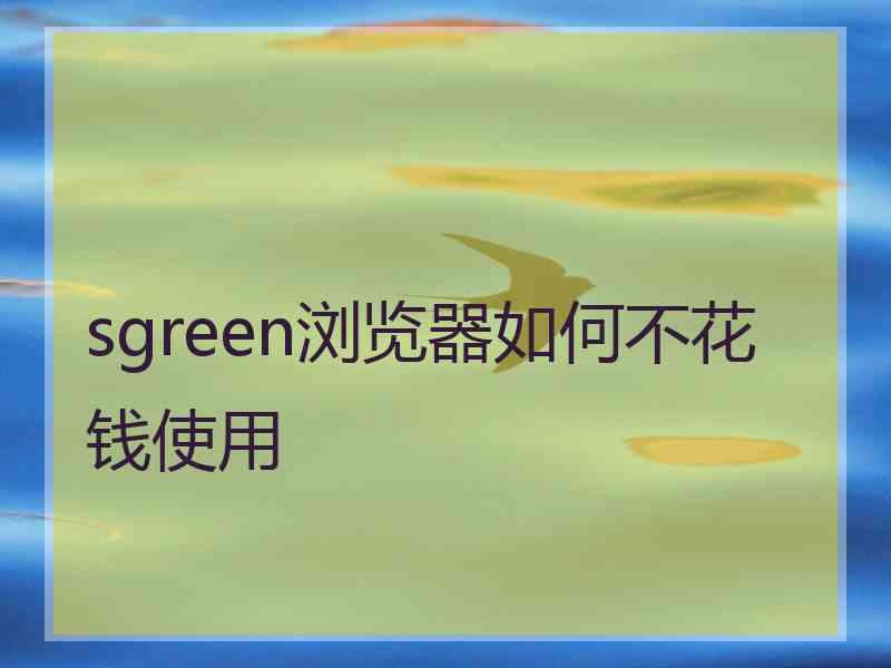 sgreen浏览器如何不花钱使用