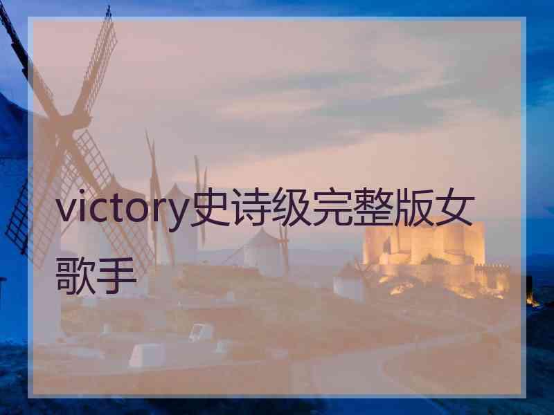 victory史诗级完整版女歌手