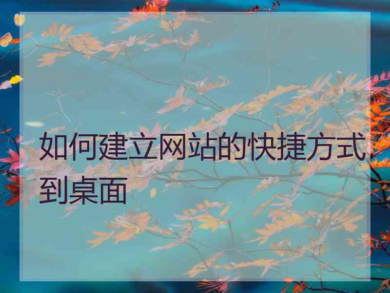 如何建立网站的快捷方式到桌面