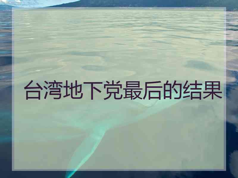 台湾地下党最后的结果