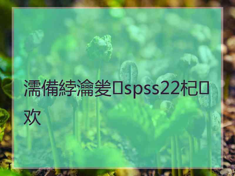濡備綍瀹夎spss22杞欢
