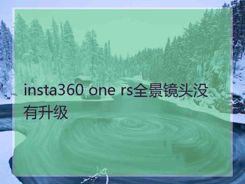 insta360 one rs全景镜头没有升级