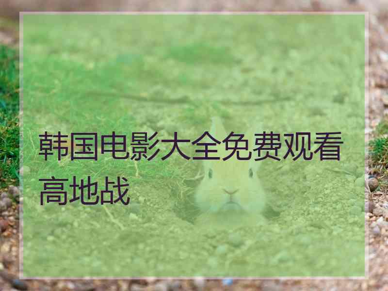 韩国电影大全免费观看高地战