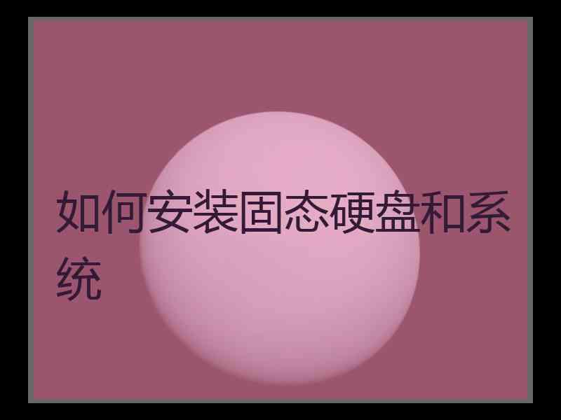 如何安装固态硬盘和系统