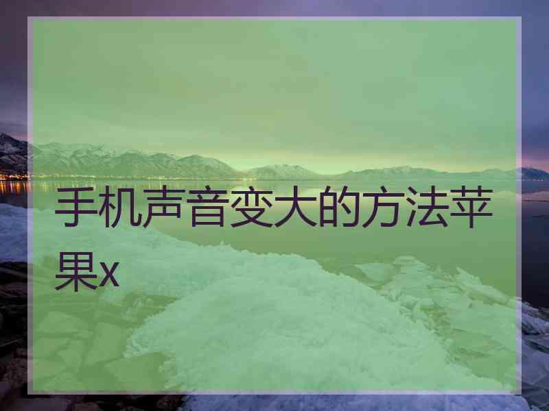 手机声音变大的方法苹果x