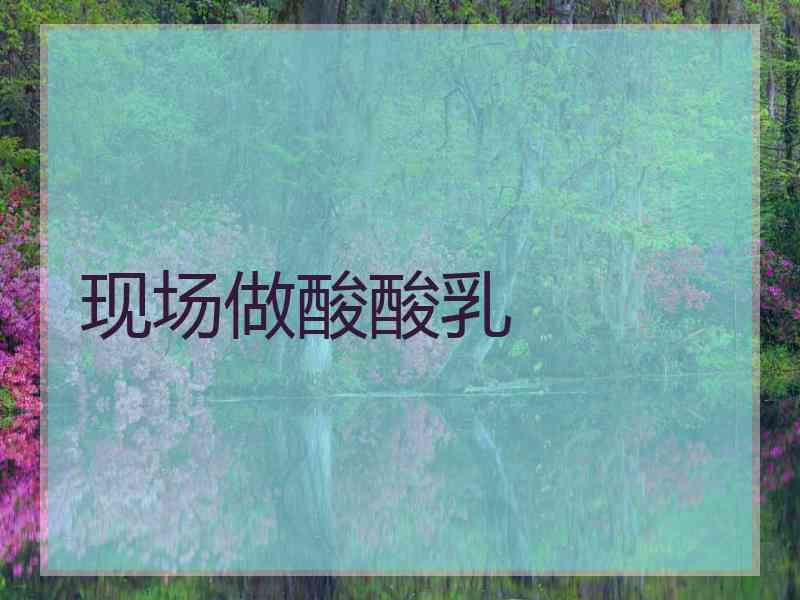 现场做酸酸乳
