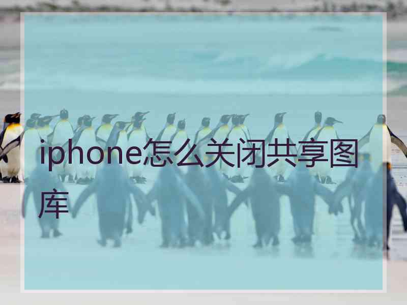 iphone怎么关闭共享图库